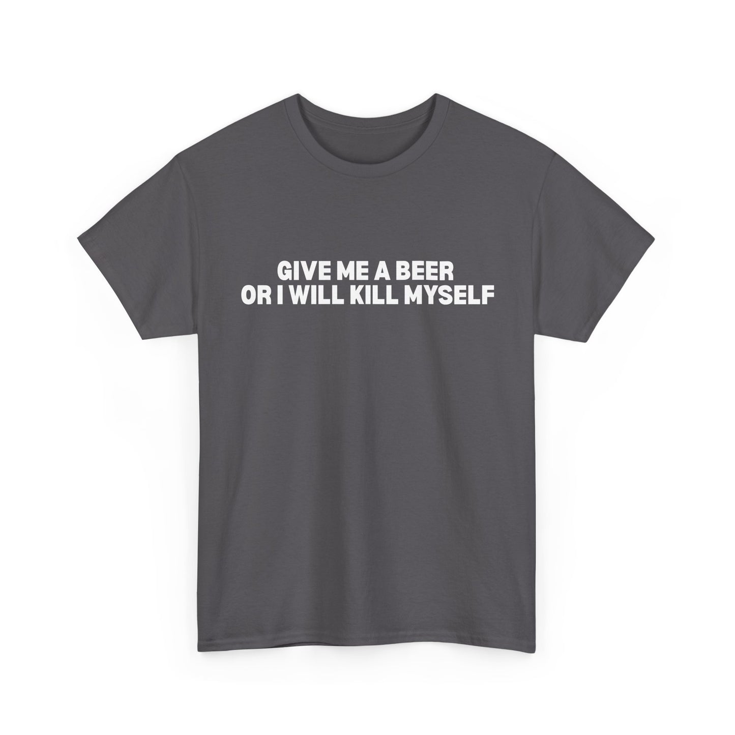 Give Me A Beer Or I Will Kill Myself T-Shirt