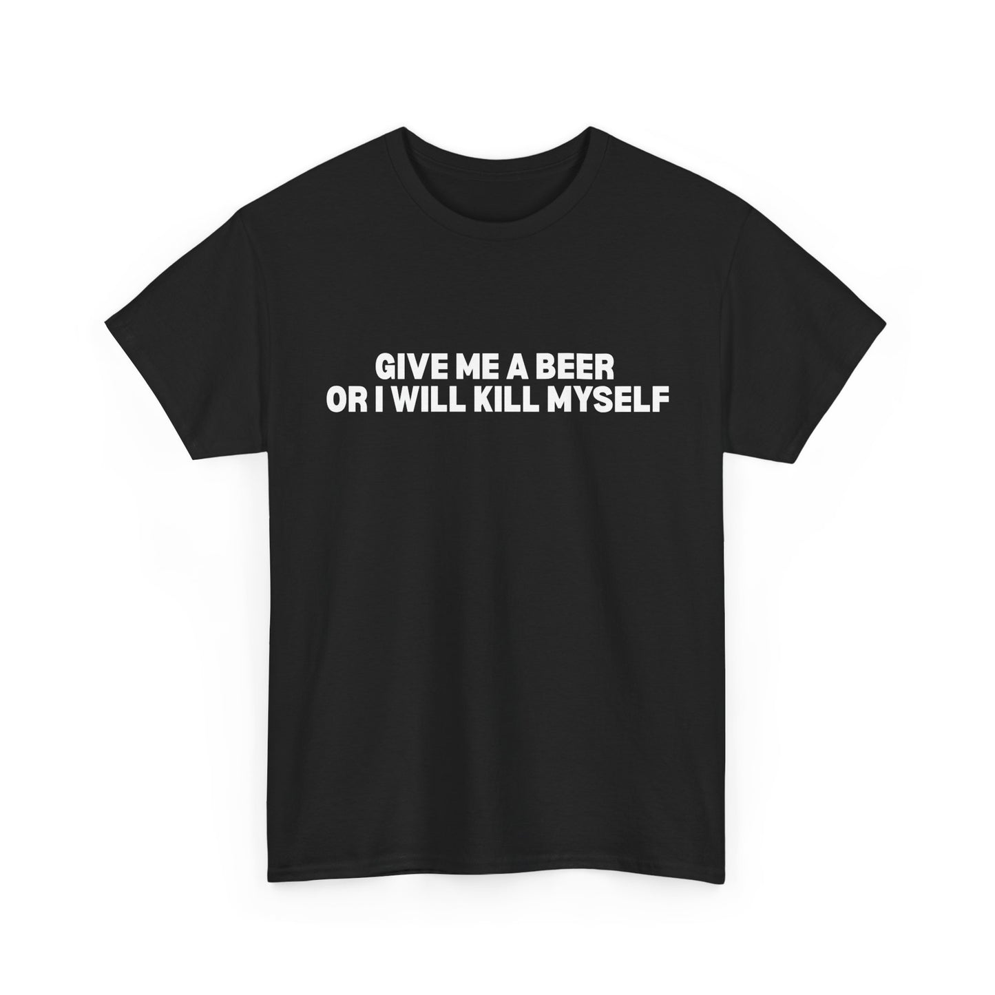 Give Me A Beer Or I Will Kill Myself T-Shirt
