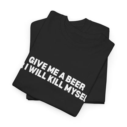Give Me A Beer Or I Will Kill Myself T-Shirt