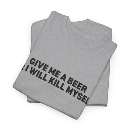 Give Me A Beer Or I Will Kill Myself T-Shirt
