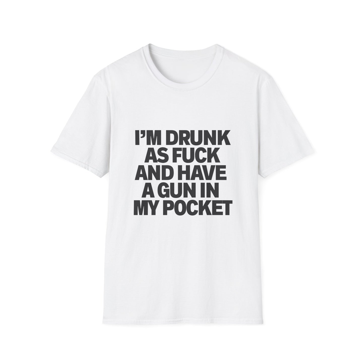 Im Drunk As F*ck And Have A Gun In My Pocket T-Shirt