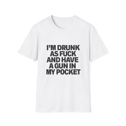 Im Drunk As F*ck And Have A Gun In My Pocket T-Shirt