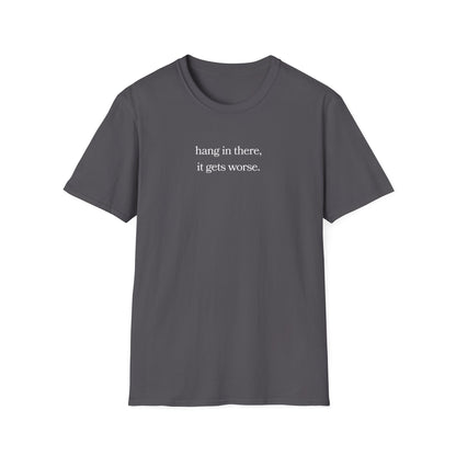 hang in there, it gets worse T-Shirt