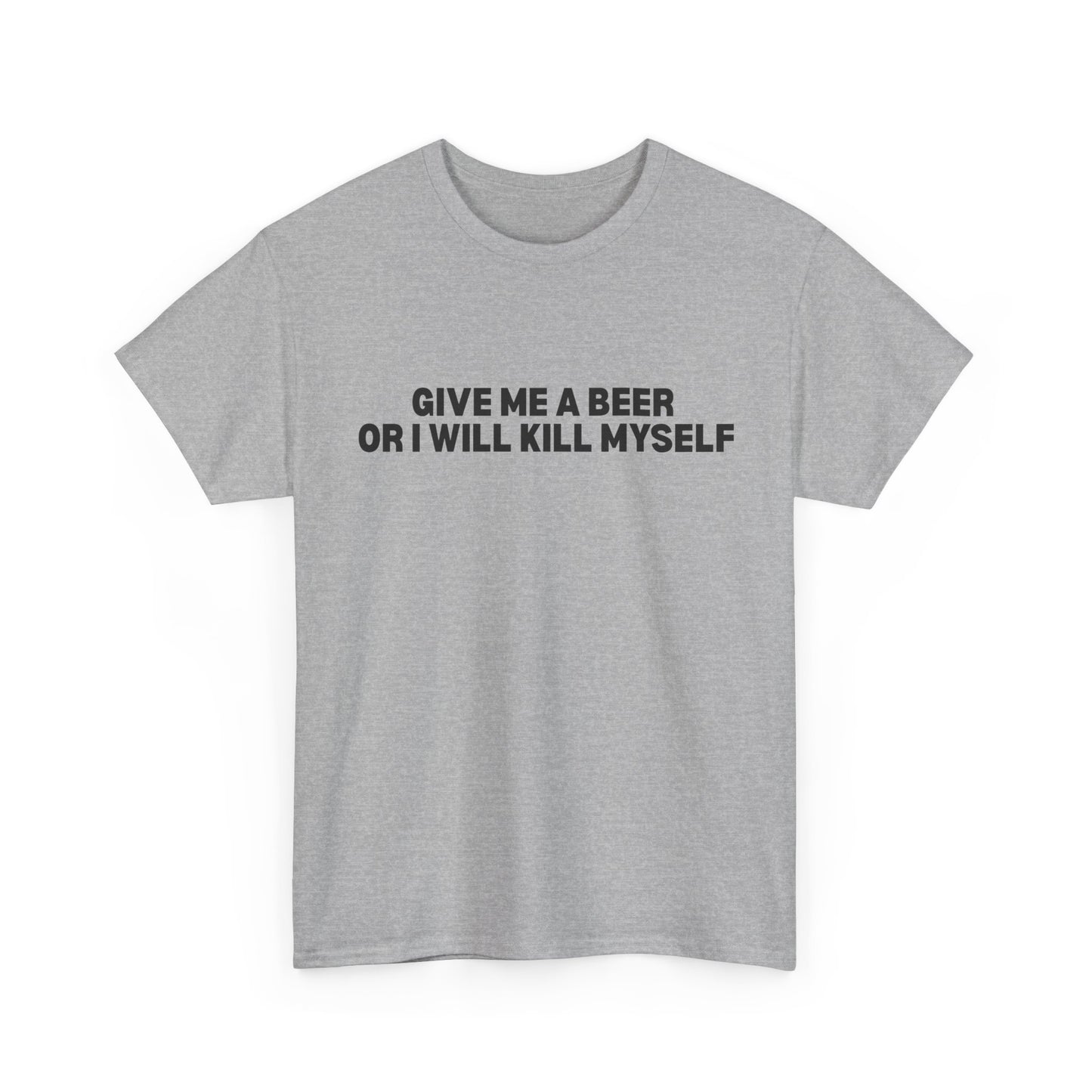 Give Me A Beer Or I Will Kill Myself T-Shirt