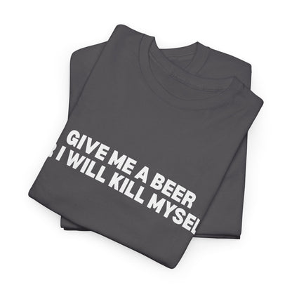 Give Me A Beer Or I Will Kill Myself T-Shirt