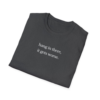 hang in there, it gets worse T-Shirt