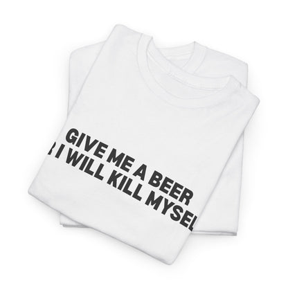 Give Me A Beer Or I Will Kill Myself T-Shirt