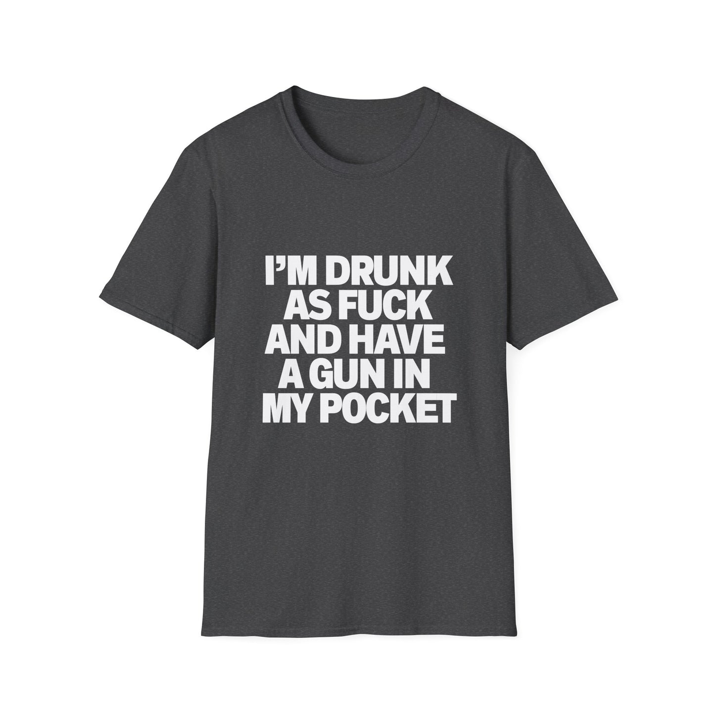 Im Drunk As F*ck And Have A Gun In My Pocket T-Shirt